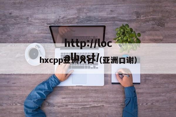 hxcpp亚洲入口(亚洲口谢)